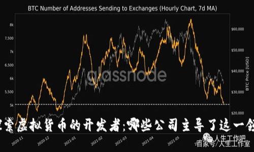 : 探索虚拟货币的开发者：哪些公司主导了这一领域?