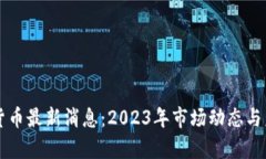 虚拟币数字货币最新消息：2023年市场动态与未来