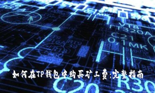 如何在TP钱包中购买矿工费：完整指南