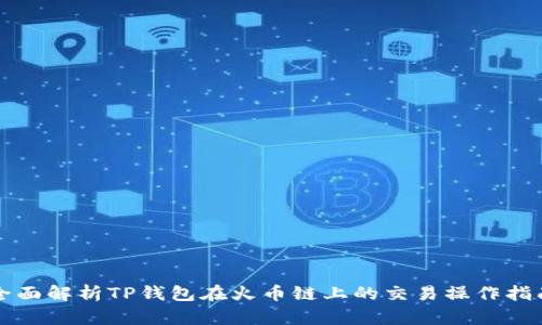 全面解析TP钱包在火币链上的交易操作指南