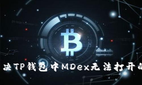 如何解决TP钱包中MDex无法打开的问题？