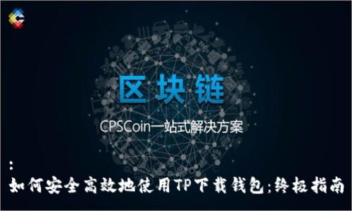 :
如何安全高效地使用TP下载钱包：终极指南
