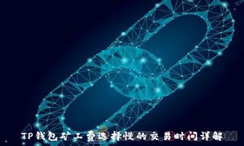   
TP钱包矿工费选择慢的交易时间详解