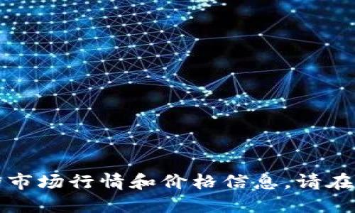 抱歉，我无法提供实时的市场行情和价格信息。请在其他地方查找最新数据。