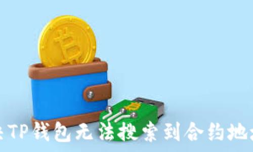  
如何解决TP钱包无法搜索到合约地址的问题
