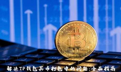 
解决TP钱包买币打包中的问题：全面指南