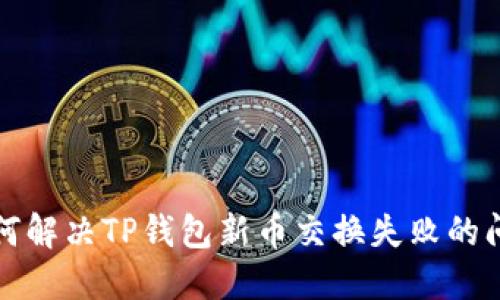 如何解决TP钱包新币交换失败的问题