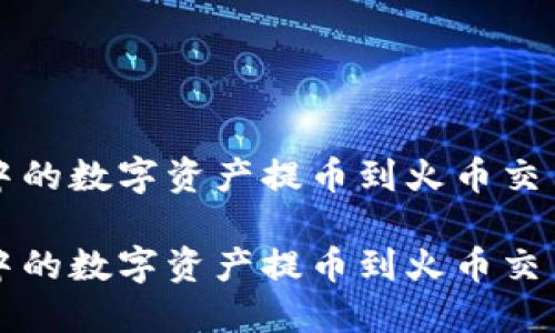 如何将TP钱包中的数字资产提币到火币交易所的详细指南

如何将TP钱包中的数字资产提币到火币交易所的详细指南