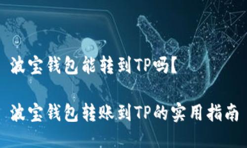 波宝钱包能转到TP吗？

波宝钱包转账到TP的实用指南