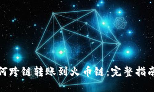 : TP钱包如何跨链转账到火币链：完整指南和实用技巧