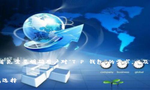 在构建一个符合用户需求和标准的及内容之前，我们首先需要明确用户对“T P 钱包”的需求，以及关于“T P 钱包”的相关信息。以下是一个可能的结构。


T P 钱包官网下载及使用详解：安全、便捷的数字钱包选择