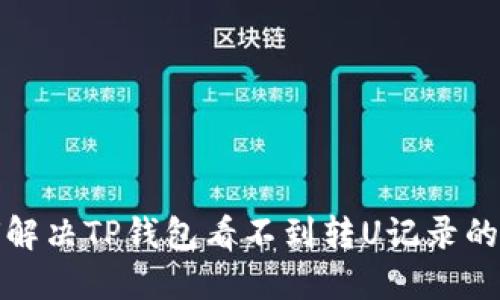 如何解决TP钱包看不到转U记录的问题