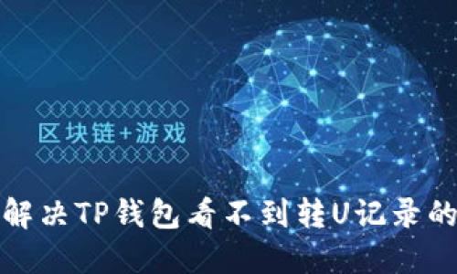 如何解决TP钱包看不到转U记录的问题