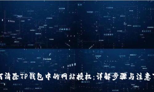 如何清除TP钱包中的网站授权：详解步骤与注意事项