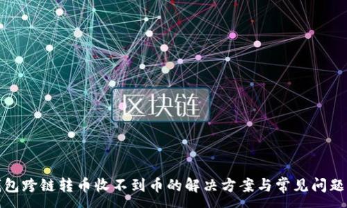 :
tp钱包跨链转币收不到币的解决方案与常见问题分析
