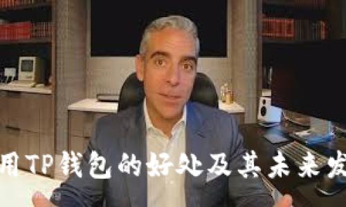 :
探讨使用TP钱包的好处及其未来发展趋势