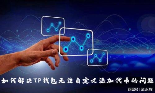 如何解决TP钱包无法自定义添加代币的问题