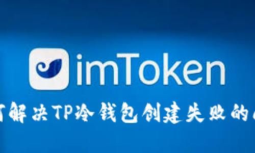 如何解决TP冷钱包创建失败的问题