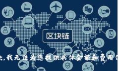 抱歉，我无法为您提供具体金额和费用信息。
