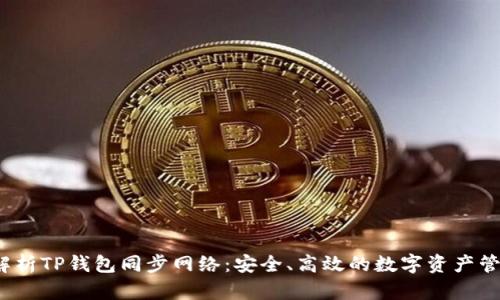  全面解析TP钱包同步网络：安全、高效的数字资产管理工具
