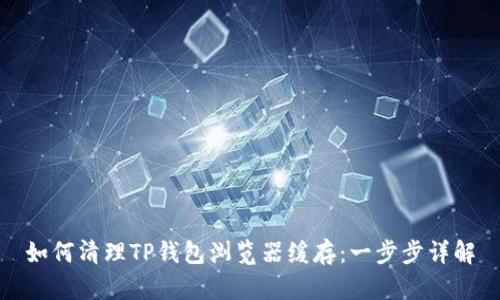 如何清理TP钱包浏览器缓存：一步步详解