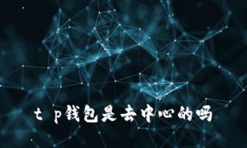 t p钱包是去中心的吗