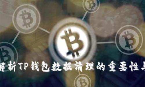 全面解析TP钱包数据清理的重要性与步骤