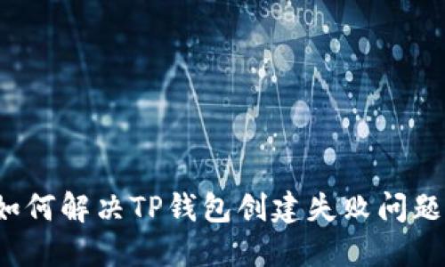 如何解决TP钱包创建失败问题？